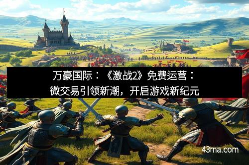 万豪国际：《激战2》免费运营：微交易引领新潮，开启游戏新纪元