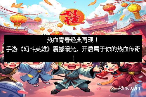 热血青春经典再现！手游《幻斗英雄》震撼曝光，开启属于你的热血传奇！