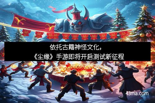 依托古籍神怪文化，《尘缘》手游即将开启测试新征程