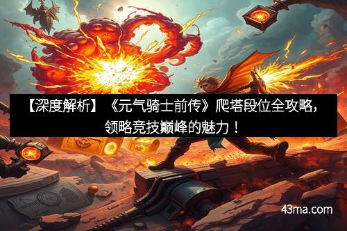 【深度解析】《元气骑士前传》爬塔段位全攻略，领略竞技巅峰的魅力！